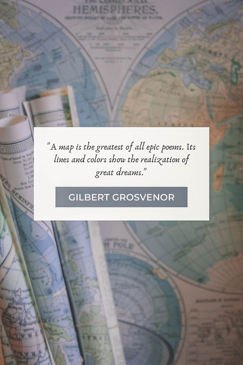 map quotes "A map is the greatest of all epic poems. Its lines and colors show the realization of great dreams." - Gilbert Grosvenor