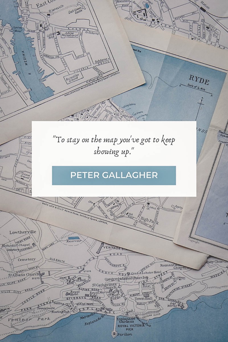 map quotes "To stay on the map you've got to keep showing up." - Peter Gallagher