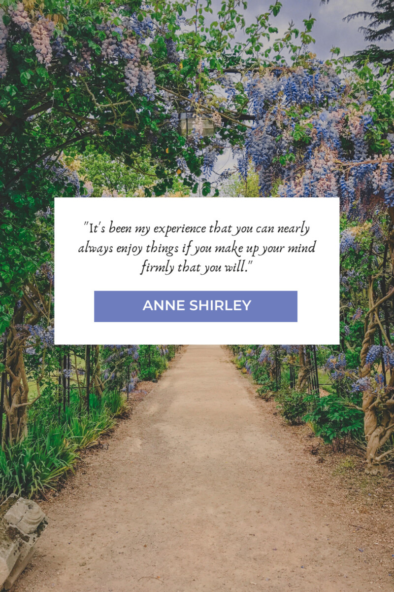 "It's been my experience that you can nearly always enjoy things if you make up your mind firmly that you will." - Anne Of Green Gables quotes
