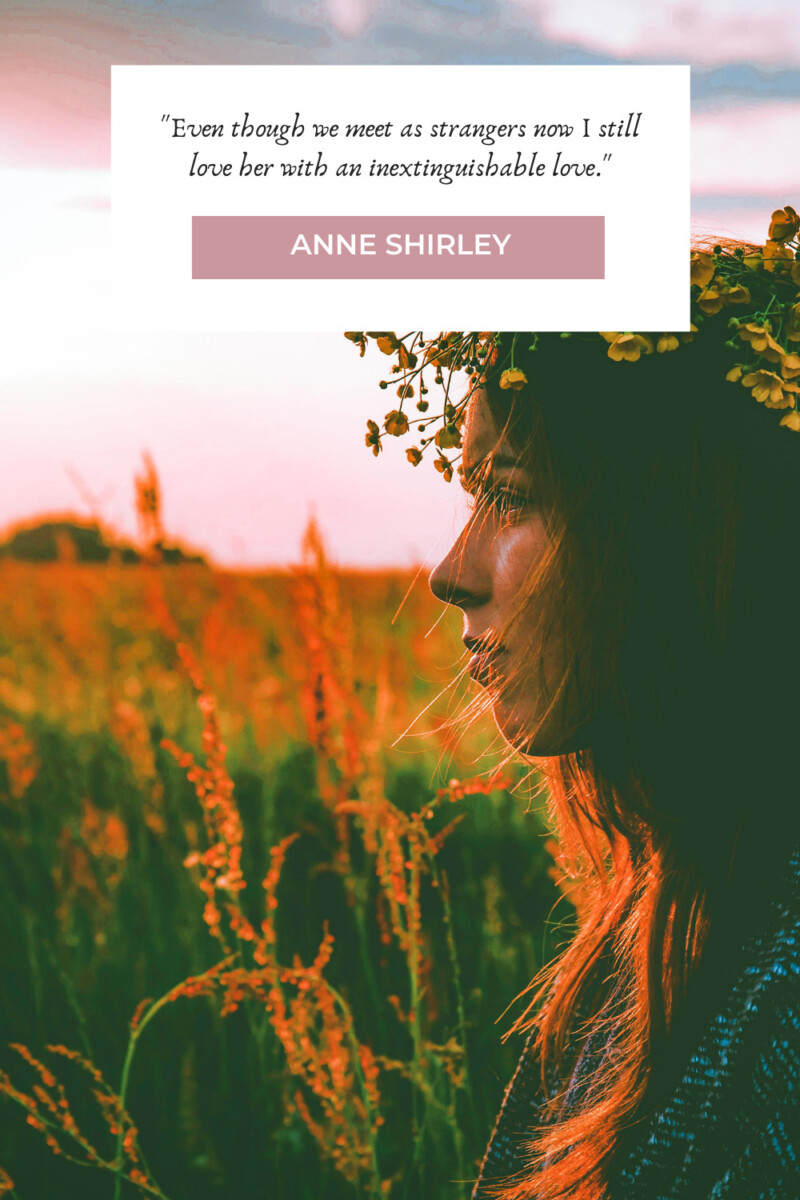 "Even though we meet as strangers now I still love her with an inextinguishable love." - Anne Shirley (pg. 190)