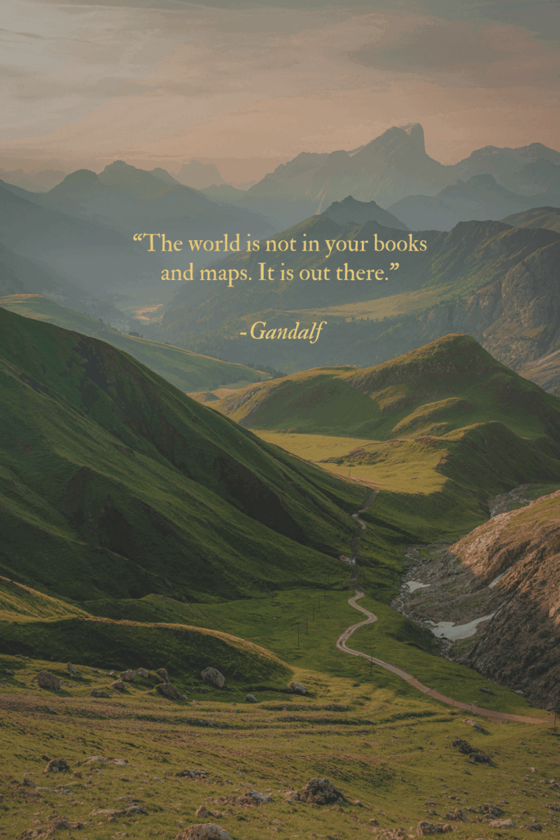 "The world is not in your books and maps. It is out there" quote from The Hobbit